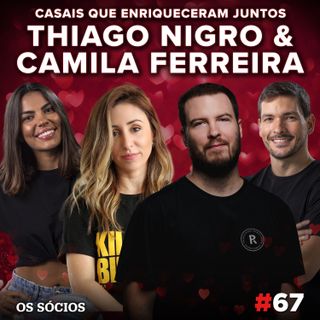 Os Sócios 67 - Thiago Nigro & Camila Ferreira: Casais que Enriqueceram Juntos