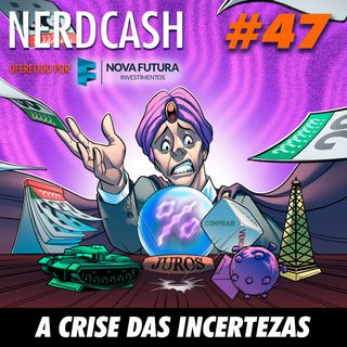 NerdCash 47 - A Crise das Incertezas